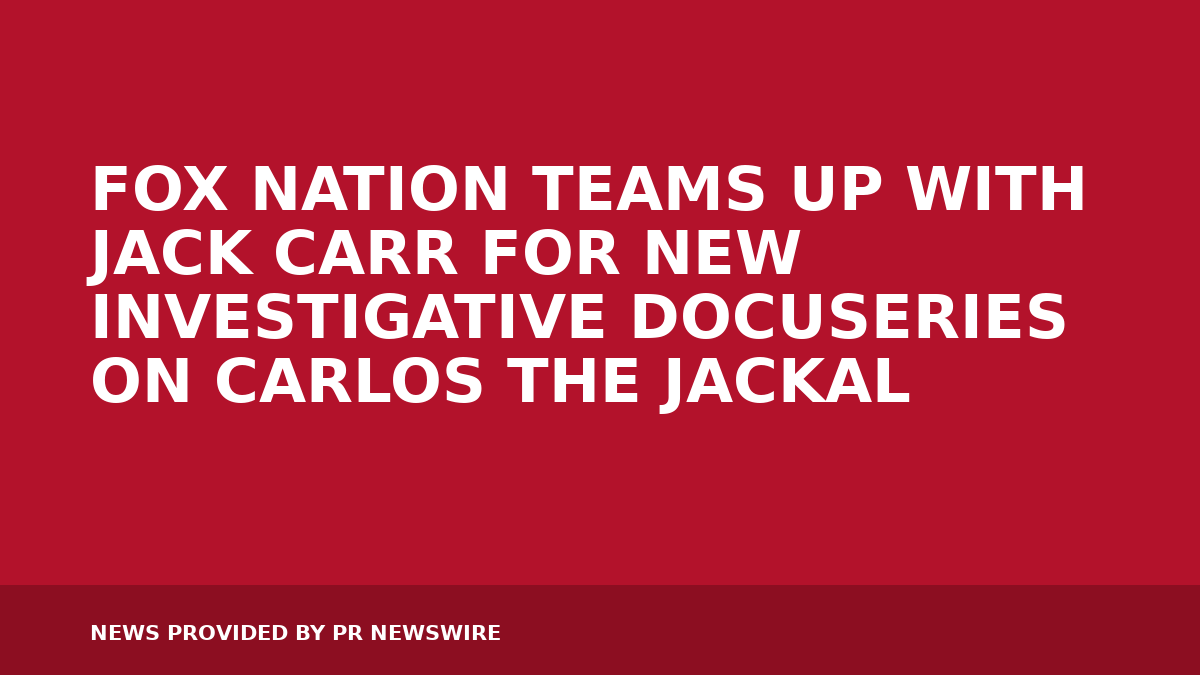 FOX NATION TEAMS UP WITH JACK CARR FOR NEW INVESTIGATIVE DOCUSERIES ON CARLOS THE JACKAL